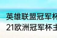 英雄联盟冠军杯赛时间赛制2021（2021欧洲冠军杯主客场赛制）