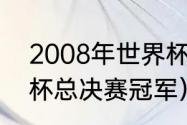 2008年世界杯决赛冠军（2008世界杯总决赛冠军）