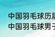 中国羽毛球历届男单世界冠军（历届中国羽毛球男子冠军）