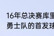 16年总决赛库里场均多少分（2017年勇士队的首发球员都是谁）