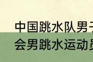 中国跳水队男子历届奥运冠军（大运会男跳水运动员都有谁）