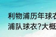 利物浦历年球衣顺序（哪里有卖利物浦队球衣?大概是多少钱）