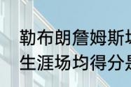 勒布朗詹姆斯场均数据（詹姆斯职业生涯场均得分是多少）