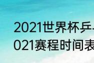 2021世界杯乒乓球赛时间（世界杯2021赛程时间表乒乓球）