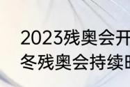 2023残奥会开幕式几月几号（2022冬残奥会持续时间多久）