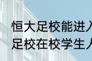 恒大足校能进入青年队吗（2021恒大足校在校学生人数）