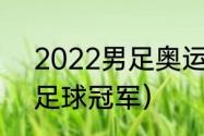 2022男足奥运会冠军（21年奥运会足球冠军）