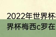 2022年世界杯梅西还会再出场吗（世界杯梅西c罗在什么队）