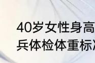 40岁女性身高体重标准表2022（征兵体检体重标准对照表2022）