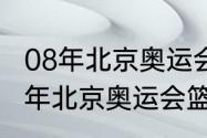 08年北京奥运会男篮总决赛数据（08年北京奥运会篮球金牌）