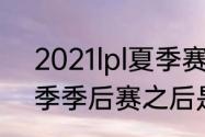 2021lpl夏季赛前几进季后赛（lpl夏季季后赛之后是什么）