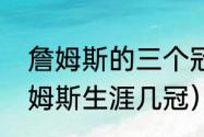 詹姆斯的三个冠军分别是哪几年（詹姆斯生涯几冠）