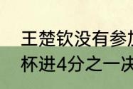 王楚钦没有参加男单吗（王楚钦亚洲杯进4分之一决赛了吗）