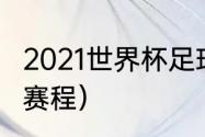 2021世界杯足球赛（2021世界杯乒乓赛程）