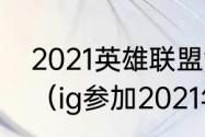 2021英雄联盟世界赛ig为什么没参加（ig参加2021年世界赛了吗）