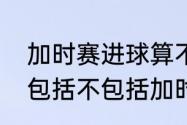 加时赛进球算不算入总进球（进球数包括不包括加时赛的进球）