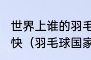 世界上谁的羽毛球杀球最厉害，有多快（羽毛球国家一级运动员很厉害吗）