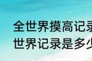 全世界摸高记录是多少类（助跑摸高世界记录是多少谁创造的）