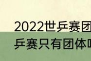 2022世乒赛团体赛举办地（2022世乒赛只有团体吗）