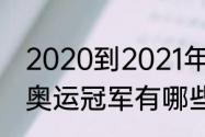 2020到2021年的奥运冠军（2019年奥运冠军有哪些人）