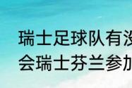 瑞士足球队有没有黑人（今年北约峰会瑞士芬兰参加吗）