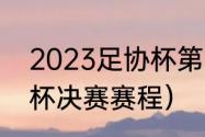 2023足协杯第三轮赛程（2022足协杯决赛赛程）