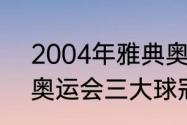 2004年雅典奥运会男足决赛（04年奥运会三大球冠军）