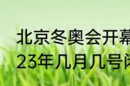 北京冬奥会开幕闭幕时间（残奥会2023年几月几号闭幕）