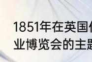 1851年在英国伦敦召开的首届万国工业博览会的主题