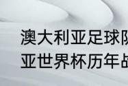 澳大利亚足球队世界杯战绩（澳大利亚世界杯历年战绩）