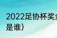 2022足协杯奖金有多少（任来疯任航是谁）