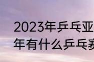 2023年乒乓亚锦赛什么时间（2023年有什么乒乓赛事）