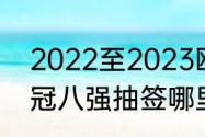 2022至2023欧冠八强怎样抽签（欧冠八强抽签哪里直播）