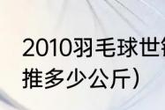 2010羽毛球世锦赛男单冠军（林丹卧推多少公斤）