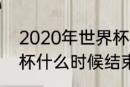 2020年世界杯结束哪天（2020世界杯什么时候结束）