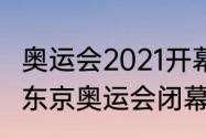 奥运会2021开幕和闭幕时间（2021年东京奥运会闭幕式时间）