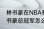 林书豪在NBA有没有拿过总冠军（林书豪总冠军怎么得来的）