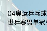 04奥运乒乓球男单决赛时间（2004世乒赛男单冠军）