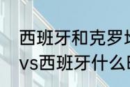 西班牙和克罗地亚谁厉害（克罗地亚vs西班牙什么时候开始）