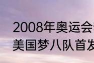 2008年奥运会梦8队的成员有些谁（美国梦八队首发阵容是什么）