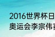 2016世界杯日程表一览（2016里约奥运会李宗伟赛程）