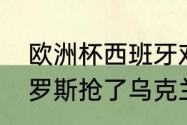 欧洲杯西班牙对丹麦比分是多少（俄罗斯抢了乌克兰多少地盘）