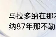 马拉多纳在那不勒斯的地位（马拉多纳87年那不勒斯夺冠历程）