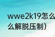 wwe2k19怎么玩（wwe摔跤游戏怎么解脱压制）