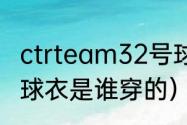 ctrteam32号球衣是谁穿的（32号篮球衣是谁穿的）