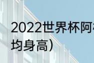 2022世界杯阿根廷队长（阿根廷人平均身高）