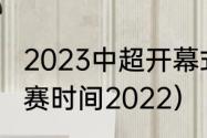 2023中超开幕式是什么时候（中超开赛时间2022）