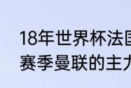 18年世界杯法国队主力阵容（98-99赛季曼联的主力阵容）