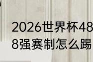 2026世界杯48强比赛规则（世界杯48强赛制怎么踢）