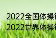 2022全国体操锦标赛个人全能时间（2022世界体操锦标赛个人全能冠军）